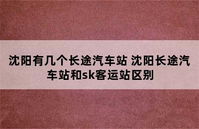 沈阳有几个长途汽车站 沈阳长途汽车站和sk客运站区别